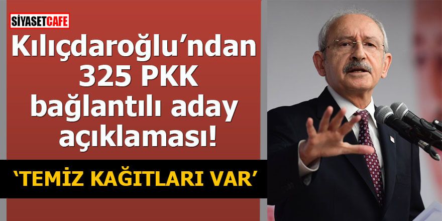 Kılıçdaroğlu’ndan 325 PKK bağlantılı aday açıklaması Temiz kağıtları var