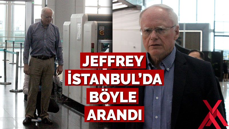 Jeffrey, İstanbul Havalimanı’nda böyle arandı
