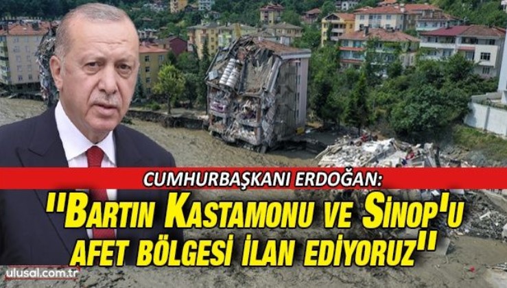 Cumhurbaşkanı Erdoğan: ''Bartın Kastamonu ve Sinop'u afet bölgesi ilan ediyoruz''