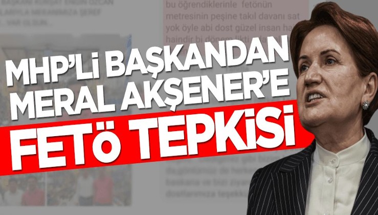MHP'li başkandan Meral Akşener'e FETÖ tepkisi!