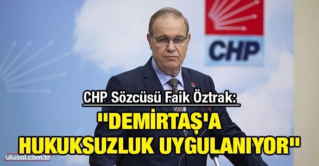 CHP Sözcüsü Faik Öztrak: ''Demirtaş'a hukuksuzluk uygulanıyor"