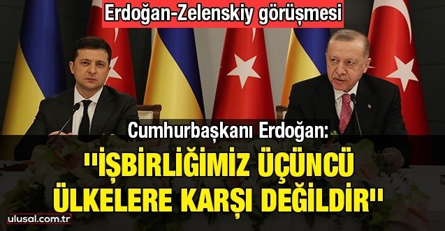 Cumhurbaşkanı Erdoğan: ''İşbirliğimiz üçüncü ülkelere karşı değildir''