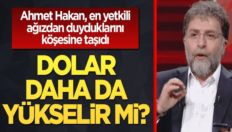 Ahmet Hakan, en yetkili kişiye sordu: Dolar yükselecek mi?