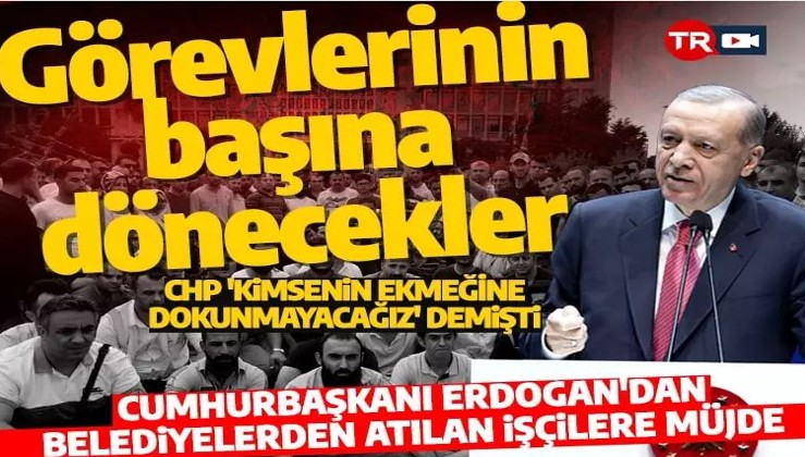 CHP'li belediyeler kapı dışarı etmişti: Cumhurbaşkanı Erdoğan'dan işçi ve memurlara müjde