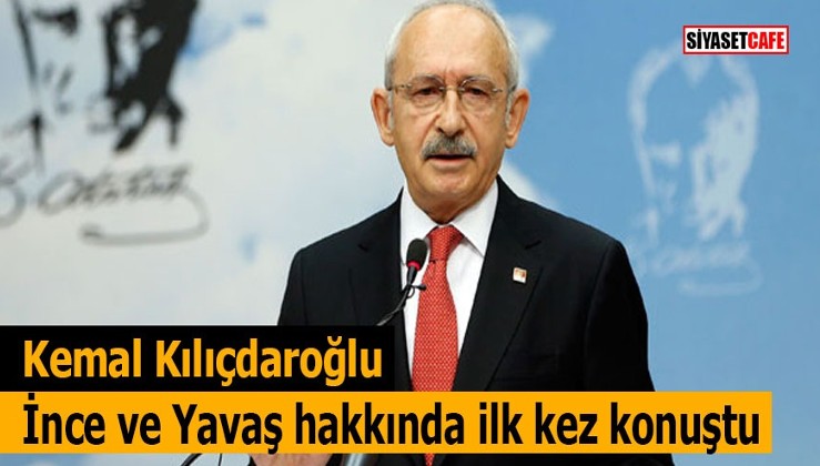 Kemal Kılıçdaroğlu İnce ve Yavaş hakkında ilk kez konuştu