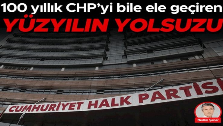 100 yıllık CHP’yi bile ele geçiren yüzyılın yolsuzu