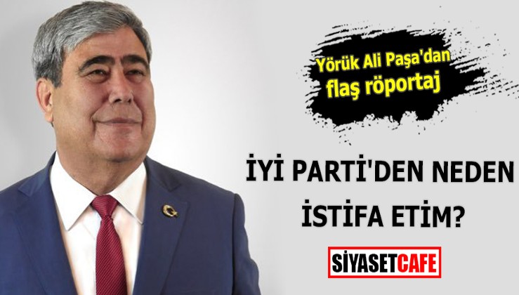 Yörük Ali Paşa:İYİ Parti'den neden istifa ettim?