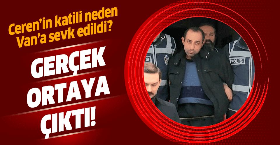 Ceren Özdemir'in katili neden Van'a sevk edildi? Gerçek ortaya çıktı.