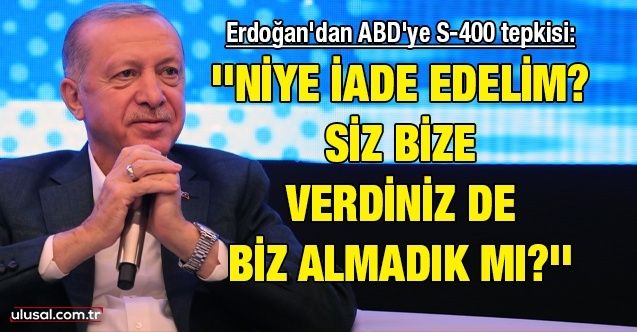 Cumhurbaşkanı Erdoğan'dan ABD'ye S400 tepkisi: ''Niye iade edelim? Siz bize verdiniz de biz almadık mı?''