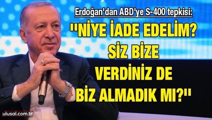 Cumhurbaşkanı Erdoğan'dan ABD'ye S-400 tepkisi: ''Niye iade edelim? Siz bize verdiniz de biz almadık mı?''