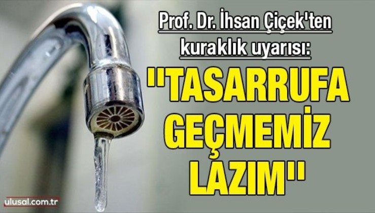 Prof. Dr. İhsan Çiçek'ten kuraklık uyarısı: ''Tasarrufa geçmemiz lazım''