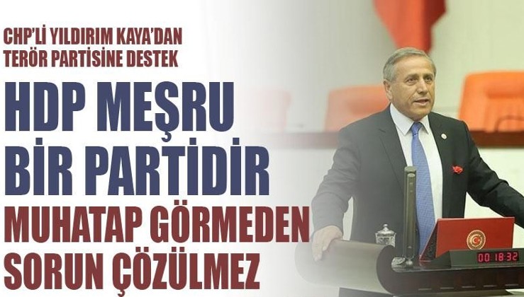 CHP’li Yıldırım Kaya terör partisine sahip çıktı: HDP meşru bir partidir. Muhatap görmeden sorun çözülmez
