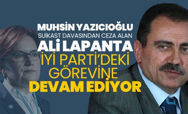 Muhsin Yazıcıoğlu suikast davasından ceza alan Ali Lapanta İYİ Parti’deki görevine devam ediyor