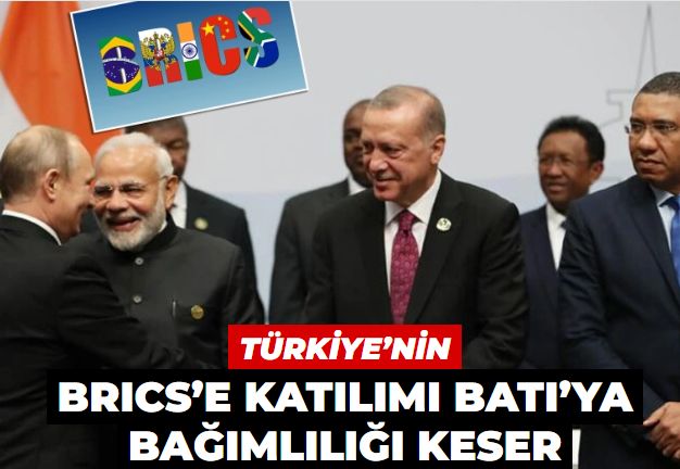 Türkiye’nin BRICS’e katılımı Batı’ya bağımlılığı keser