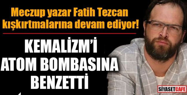 İyice azıttı: Fatih Tezcan, iktidarı eleştirdi, Kemalizm’i atom bombasına benzetti