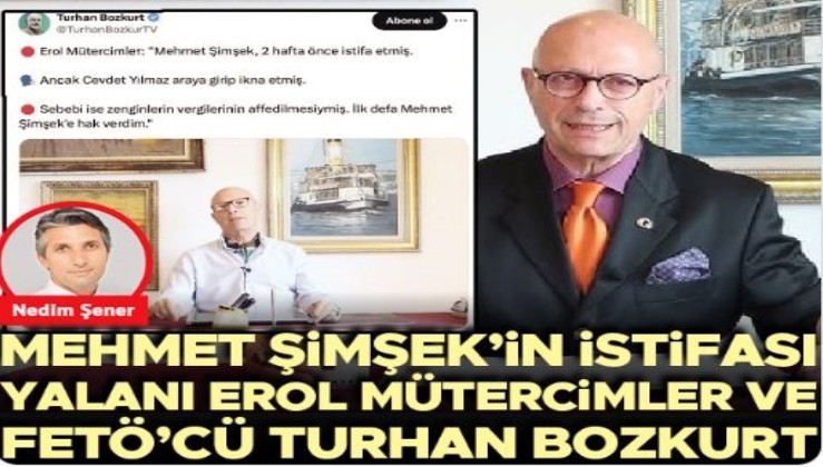 Nedim Şener yazdı: Mehmet Şimşek’in istifası yalanı Erol Mütercimler ve FETÖ’cü Turhan Bozkurt