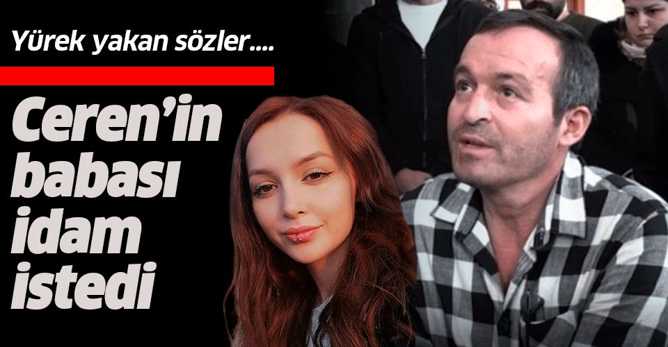 Ceren'in babası Yılmaz Özdemir idam istedi.