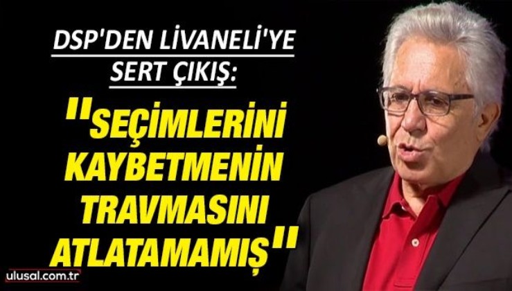 DSP'den Livaneli'ye sert çıkış: ''Seçimlerini kaybetmenin travmasını atlatamamış''