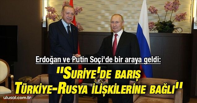 Erdoğan ve Putin Soçi'de bir araya geldi: ''Suriye'de barış TürkiyeRusya ilişkilerine bağlı''
