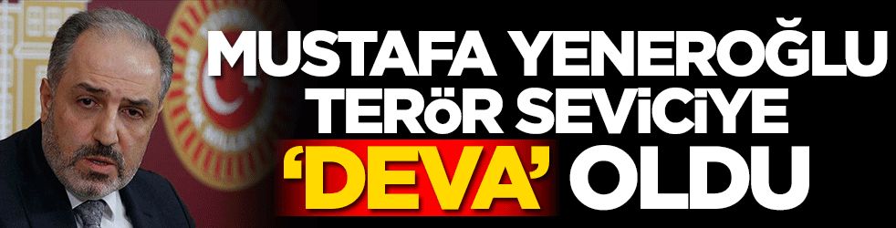 Mustafa Yeneroğlu terör seviciye 'Deva' oldu