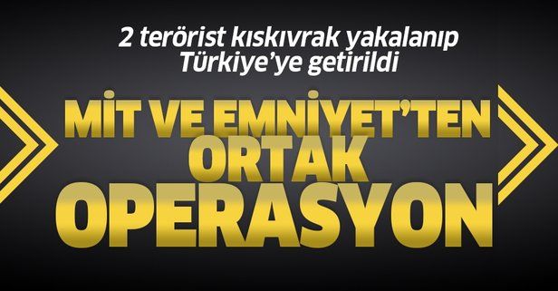 MİT ve Emniyet'ten ortak operasyon: O teröristler Türkiye'ye getirildi!.