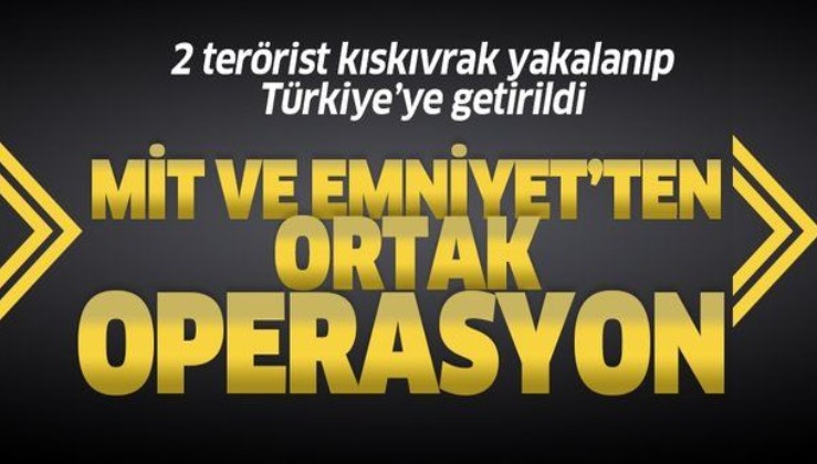 MİT ve Emniyet'ten ortak operasyon: O teröristler Türkiye'ye getirildi!.