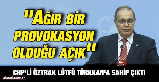 CHP'li Faik Öztrak İyi Partili Lütfü Türkkan'a sahip çıktı: ''Ağır bir provokasyon olduğu açık''