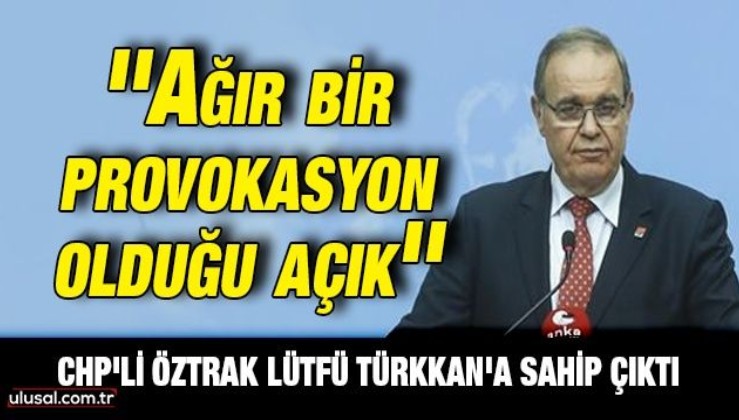 CHP'li Faik Öztrak İyi Partili Lütfü Türkkan'a sahip çıktı: ''Ağır bir provokasyon olduğu açık''