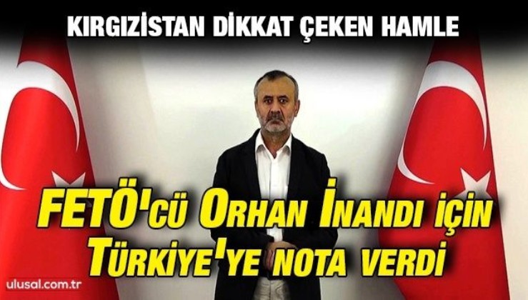 Kırgızistan dikkat çeken hamle: FETÖ'cü Orhan İnandı için Türkiye'ye nota verdi