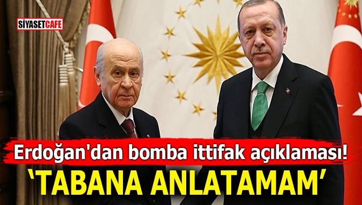 Erdoğan'dan bomba ittifak açıklaması! Tabana anlatamam