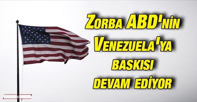 Zorba ABD'nin Venezuela'ya baskısı devam ediyor