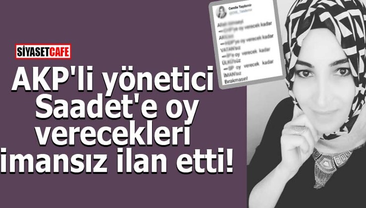 AKP'li yönetici Saadet'e oy verecekleri imansız ilan etti!