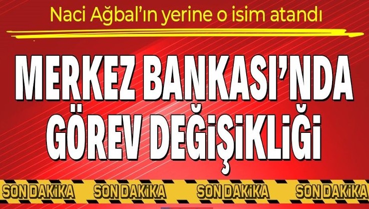 Son dakika: Merkez Bankası'nda görev değişikliği: Naci Ağbal'ın yerine Şahap Kavcıoğlu atandı