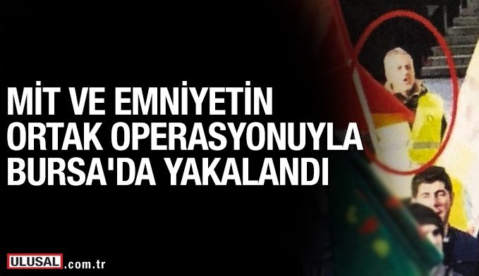 Terörist M.S, MİT ve emniyetin ortak operasyonuyla Bursa'da yakalandı