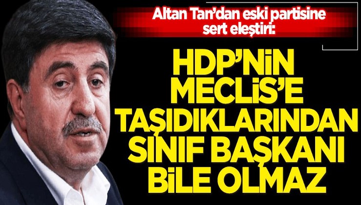 Altan Tan’dan eski partisine sert eleştiri: HDP’nin Meclis’e taşıdıklarından sınıf başkanı bile olmaz!