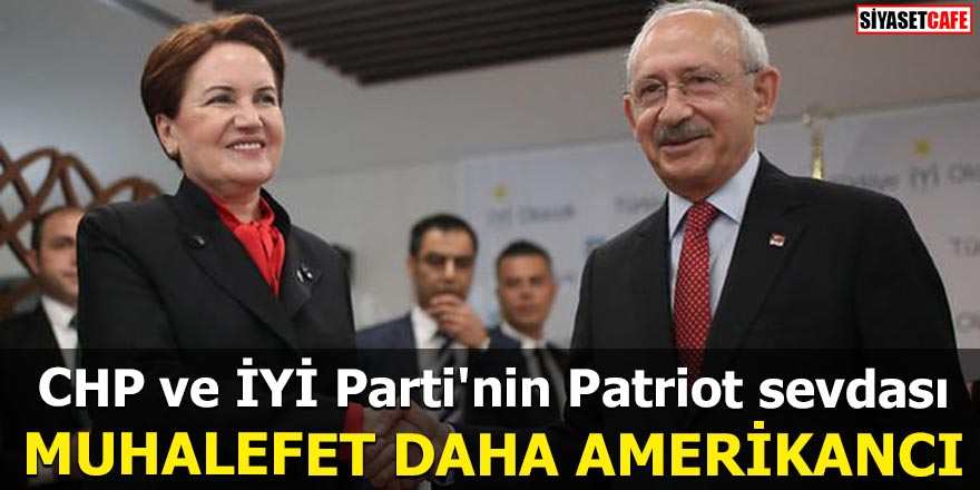 CHP ve İYİ Parti'nin Patriot sevdası Muhalefet daha Amerikancı