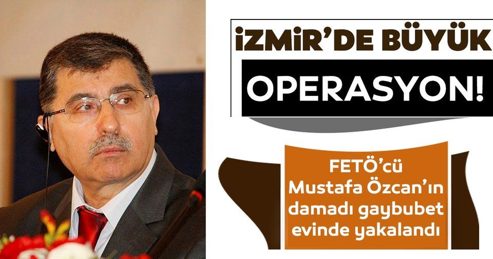 İzmir’de FETÖ/PDY operasyonu! FETÖ’cü Mustafa Özcan’ın damadı gaybubet evinde yakalandı