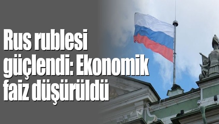 Rus rublesi güçlendi: Ekonomik faiz düşürüldü