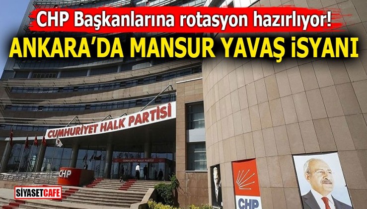 CHP Başkanlarına rotasyon hazırlıyor! Ankara'da Mansur Yavaş isyanı
