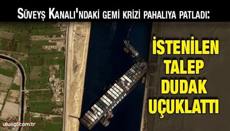 Süveyş Kanalı'ndaki gemi krizi pahalıya patladı: İstenilen talep dudak uçuklattı