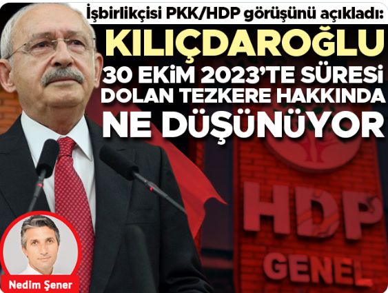 İşbirlikçisi PKK/HDP görüşünü açıkladı: Kılıçdaroğlu 30 Ekim 2023’te süresi dolan tezkere hakkında ne düşünüyor