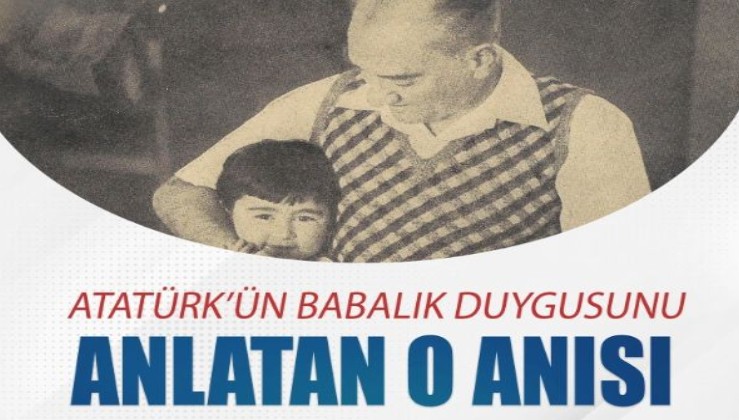 Atatürk’ün babalık duygusunu anlatan o anısı