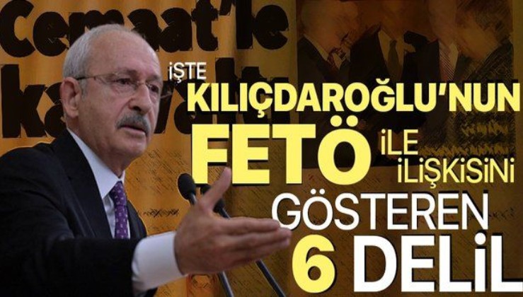 CHP Genel Başkanı Kemal Kılıçdaroğlu'nun FETÖ ile ilişkisini gösteren 6 delil.