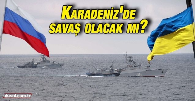 Karadeniz'de savaş olacak mı?