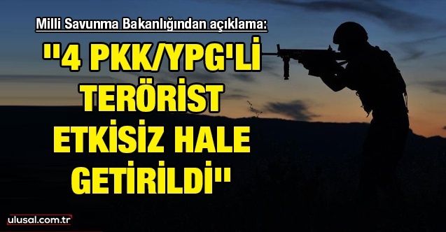 ''4 PKK/YPG'li terörist etkisiz hale getirildi''