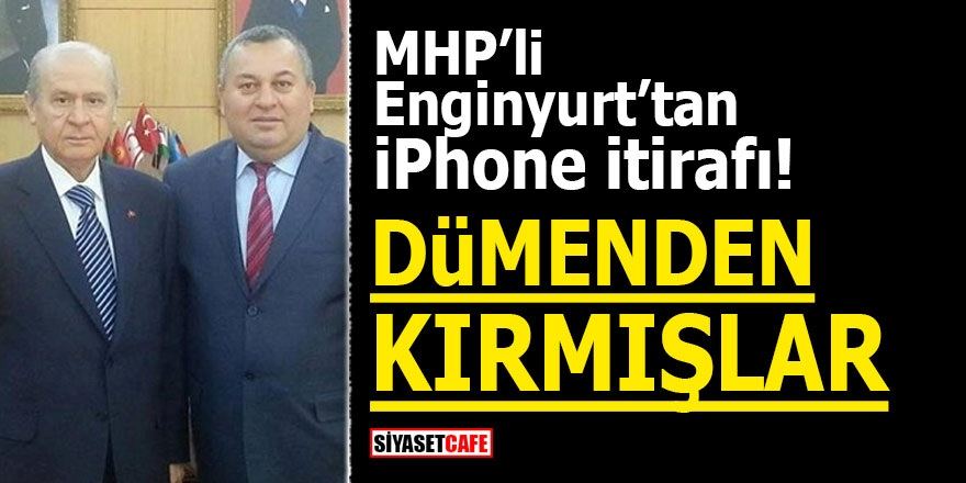 MHP'li Enginyurt'tan iPhone itirafı! Dümenden kırmışlar