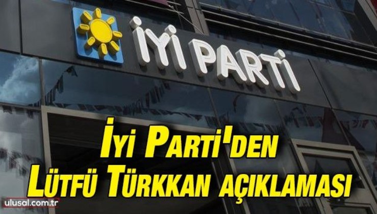 İyi Parti'den Lütfü Türkkan açıklaması