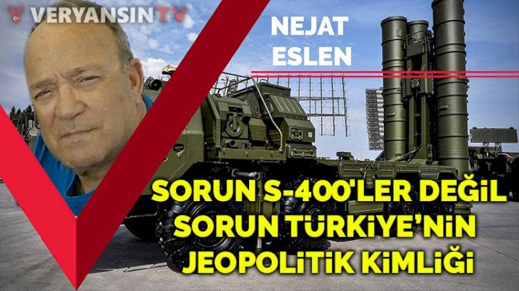 Sorun S400'ler değil, sorun Türkiye’nin jeopolitik kimliği
