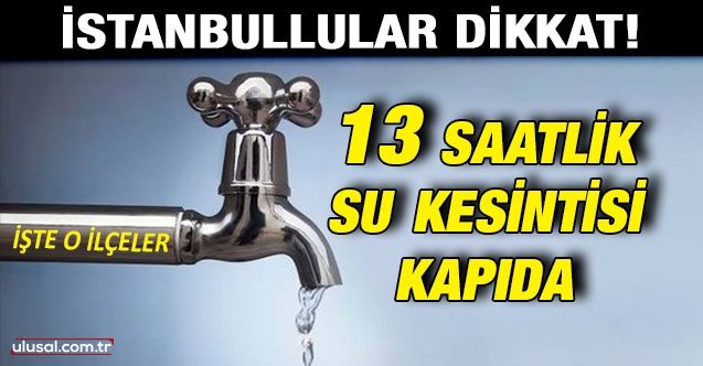 90'lı yıllara dönüldü: İstanbul'da 13 saat su kesintisi yapılacak