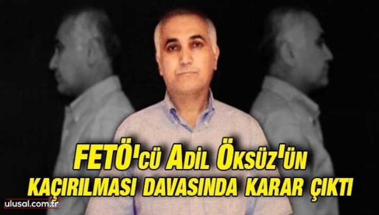 FETÖ'cü Adil Öksüz'ün kaçırılması davasında karar çıktı